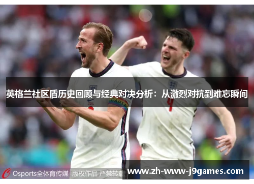 英格兰社区盾历史回顾与经典对决分析：从激烈对抗到难忘瞬间