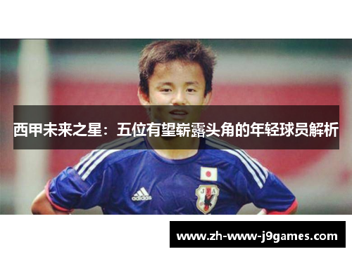 西甲未来之星:五位有望崭露头角的年轻球员解析 西甲未来之星:五位有望崭露头角的年轻球员解析