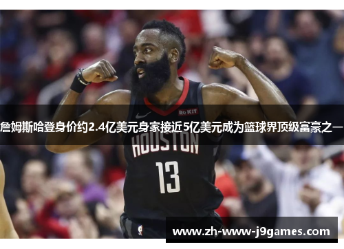 詹姆斯哈登身价约2.4亿美元身家接近5亿美元成为篮球界顶级富豪之一 詹姆斯哈登身价约2.4亿美元身家接近5亿美元成为篮球界顶级富豪之一