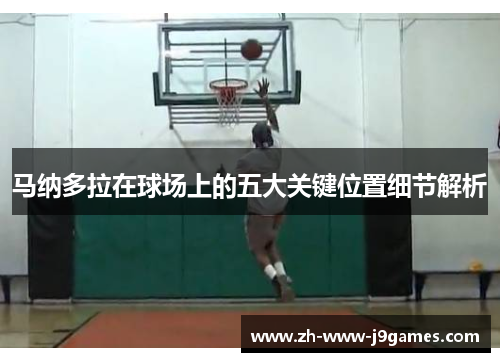 马纳多拉在球场上的五大关键位置细节解析 马纳多拉在球场上的五大关键位置细节解析